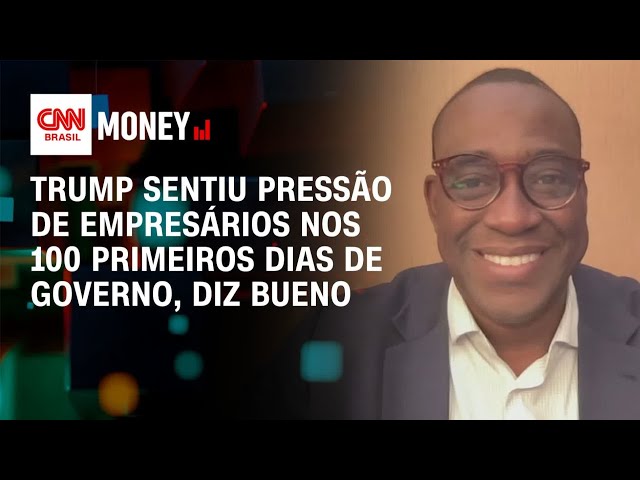 Trump sentiu pressão de empresários nos 100 primeiros dias de governo, diz Bueno | Money News